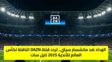 مجانًا.. تردد قناة dazn على نايل سات 2025 الناقلة لمباراة مانشستر سيتي ضد الوداد اليوم