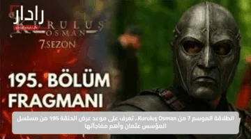 انطلاقة الموسم 7 من Kuruluş Osman.. تعرف على موعد عرض الحلقة 195 من مسلسل المؤسس عثمان وأهم مفاجآتها
