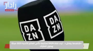 «الان».. تردد قناة Dazn الناقلة لمباراة يوفنتوس ضد الوداد الرياضي المغربي اليوم في الجولة الثانية من مونديال الأندية 2025