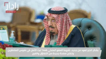 بشائر الخير تعود من جديد.. شروط العفو الملكي 1446 تبث الأمل في نفوس المنتظرين وتفتح صفحة جديدة من التفاؤل والفرج