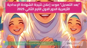 “بعد التعديل” موعد إعلان نتيجة الشهادة الإعدادية الأزهرية الدور الاول الترم الثاني 2025