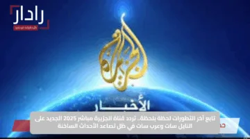 “تـابع أحدث التقارير والأخبـار” تردد قناه الجزيرة التحديث الجـديد 2025 Al Jazeera بجودة عالية وصوت نقي بدون تقطيع