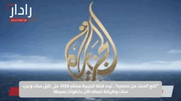 لحظة بلحظة Al Jazeera TV .. تحديث تردد قناة الجزيرة 2025 الناقلة لأخبار الشرق الأوسط والعالم