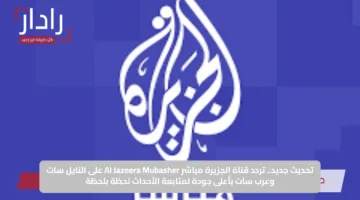 “تابع أحدث الأخبار ” تردد قناه الجزيرة التحديث الجديد 2025 Al Jazeera بجودة عالية وصوت نقي بدون تقطيع
