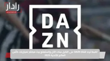 الان: تردد قناة DAZN الناقلة لمباراة Sundowns vs Fluminense في كأس العالم للأندية 2025