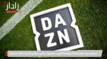 استقبل تردد قناة DAZN لمتابعة أقوى مواجهات كأس العالم للأندية 2025 مباشرة