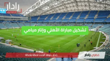 “مباراة نارية” تشكيل مباراة الأهلي وإنتر ميامي في كأس العالم للأندية 2025.. صدام تكتيكي من العيار الثقيل
