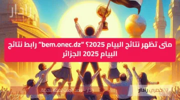 متى تظهر نتائج البيام 2025؟ “bem.onec.dz” رابط نتائج البيام 2025 الجزائر