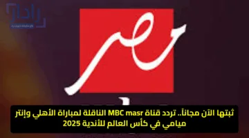 لا تفوت المتعة.. تردد MBC مصر الجديد لمتابعة الأهلي ضد إنتر ميامي في المونديال 2025