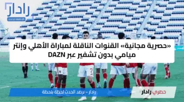«حصرية مجانية» القنوات الناقلة لمباراة الأهلي وإنتر ميامي بدون تشفير عبر DAZN