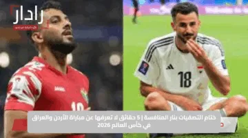 ختام التصفيات بنار المنافسة | 5 حقائق لا تعرفها عن مباراة الأردن والعراق في كأس العالم 2026