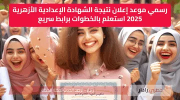 رسمي موعد إعلان نتيجة الشهادة الإعدادية الأزهرية 2025 استعلم بالخطوات برابط سريع