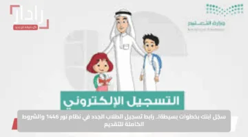 سجّل ابنك بخطوات بسيطة!.. رابط تسجيل الطلاب الجدد في نظام نور 1446 والشروط الكاملة للتقديم