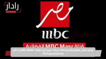 استقبالها الآن.. تردد قناة MBC MASR 2 على نايل سات وتابع أقوي مباريات مونديال كأس العالم للأندية 2025