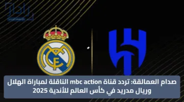 صدام العمالقة: تردد قناة mbc action الناقلة لمباراة الهلال وريال مدريد في كأس العالم للأندية 2025