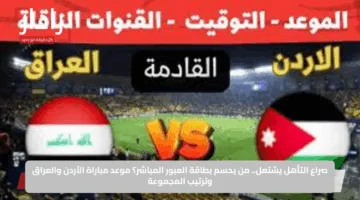 خمن نتيجة المباراة.. موعد مباراة الأردن والعراق اليوم يحدد مصير التأهل المباشر للمونديال