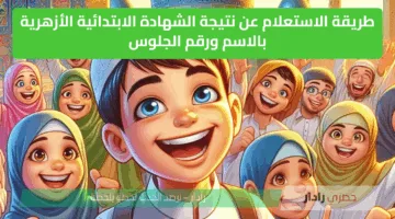 “استعلم حالا” نتيجة الشهادة الابتدائية الأزهرية الدور الاول الفصل الدراسي الثاني 2025