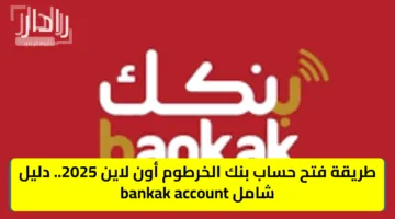 طريقة فتح حساب بنك الخرطوم أون لاين 2025.. دليل شامل bankak account