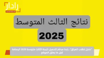 “عاجل لطلاب العراق”.. رابط مباشر لتحميل نتيجة الثالث متوسط 2025 الرصافة قبل ما يعلق الموقع