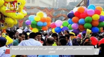 عطلة عيد الأضحى 2025 في العراق.. تعرف على عدد أيام الإجازة وتاريخ العودة للعمل