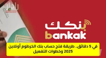 في 5 دقائق.. طريقة فتح حساب بنك الخرطوم أونلاين 2025 وخطوات التفعيل