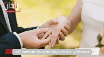 قانون الزواج في الجزائر 2025 هيخليك تعيد حساباتك قبل ما تقول “أقبل”