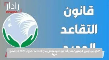 “قرار جديد يفرح الجميع”.. مفاجآت غير متوقعة في سن التقاعد بالجزائر 2025 اكتشفها فوراً