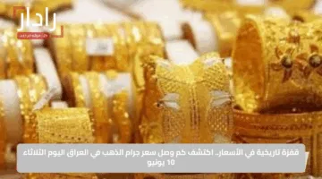قفزة تاريخية في الأسعار.. اكتشف كم وصل سعر جرام الذهب في العراق اليوم الثلاثاء 10 يونيو