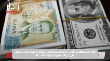 قفزة جديدة للدولار أمام الليرة السورية اليوم الإثنين 9 يونيو 2025… تعرّف على آخر الأسعار والتغيرات المفاجئة