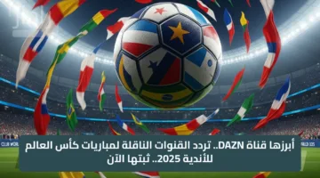 استقبل تردد قناة DAZN الآن.. وتابع مباريات مونديال كأس العالم للأندية 2025 مجانًا على النايل سات