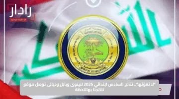 “لا تفوّتها”.. نتائج السادس ابتدائي 2025 لنينوى وبابل وديالى توصل موقع نتائجنا بهاللحظة