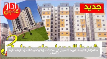 ما تفوّتش الفرصة.. شروط التسجيل في سكنات عدل 3 وخطوات الحجز خطوة بخطوة تلقاها هنا