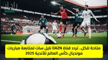 متاحة للكل.. تردد قناة DAZN نايل سات لمتابعة مباريات كأس العالم للأندية 2025
