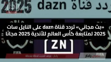 «بث مجاني» تردد قناة dazn على النايل سات 2025 لمتابعة كأس العالم للأندية 2025 مجانًا هل أنت جاهز للمشاهدة؟