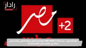 ثبتها الآن.. تردد قناة Mbc مصر 2 لمتابعة مباراة ريال مدريد والهلال في مونديال كأس العالم للأندية 2025