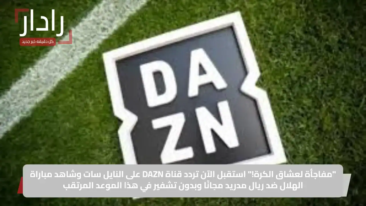 الآن.. استقبل تردد قناة DAZN على النايل سات وعرب سات لمتابعة مباراة الريال ضد الهلال في كأس العالم للأندية 2025 مجانًا