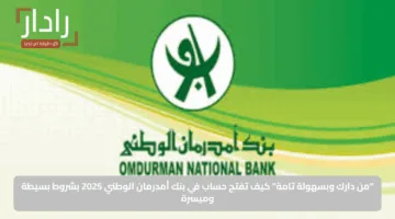 “من دارك وبسهولة تامة”.. كيف تفتح حساب في بنك أمدرمان الوطني 2025 بشروط بسيطة وميسرة