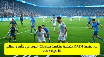 عبر منصة DAZN: كيفية متابعة مباريات اليوم في كأس العالم للأندية 2025