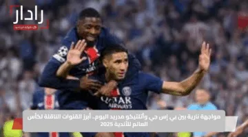 مواجهة نارية بين بي إس جي وأتلتيكو مدريد اليوم.. أبرز القنوات الناقلة لكأس العالم للأندية 2025