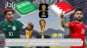 Bahrain vs Saudi Arabia.. القنوات الناقلة لمباراة البحرين ضد السعودية في تصفيات كأس العالم 2026