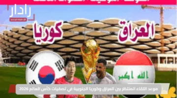 القمة المرتقبة.. موعد لعبة العراق وكوريا الجنوبية والقنوات الناقلة في تصفيات كأس العالم 2026