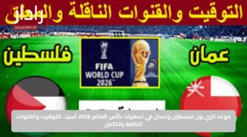 موعد ناري بين فلسطين وعُمان في تصفيات كأس العالم 2026 آسيا.. التوقيت والقنوات الناقلة بالكامل