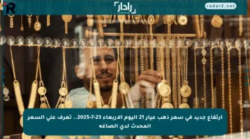 ارتفاع جديد في سعر ذهب عيار 21 اليوم الأربعاء 23-7-2025.. تعرف على السعر المحدث لدى الصاغة