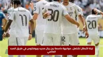 ليلة الأبطال تشتعل.. مواجهة حاسمة بين ريال مدريد ويوفنتوس في طريق المجد العالمي