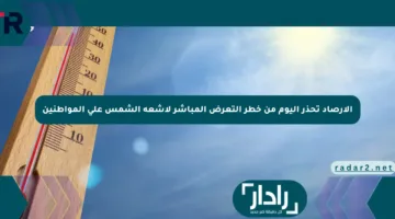 الأرصاد تحذر اليوم من خطر التعرض المباشر لأشعة الشمس على المواطنين