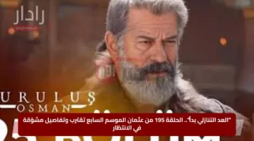 “العد التنازلي بدأ”.. الحلقة 195 من عثمان الموسم السابع تقترب وتفاصيل مشوّقة في الانتظار