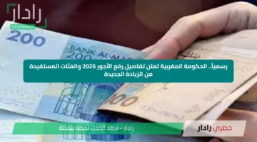 رسمياً.. الحكومة المغربية تعلن تفاصيل رفع الأجور 2025 والفئات المستفيدة من الزيادة الجديدة
