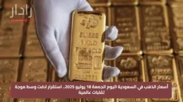 أسعار الذهب في السعودية اليوم الجمعة 18 يوليو 2025.. استقرار لافت وسط موجة تقلبات عالمية