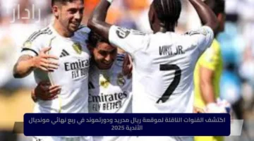 Real Madrid vs Dortmund.. قائمة القنوات المجانية الناقلة لمباراة ريال مدريد وبوروسيا دورتموند اليوم في كأس العالم للأندية 2025
