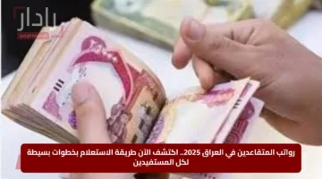 رواتب المتقاعدين في العراق 2025.. اكتشف الآن طريقة الاستعلام بخطوات بسيطة لكل المستفيدين